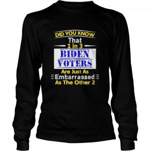 1 in 3 Biden voters are embarrassed as the other two  Long Sleeved T-shirt