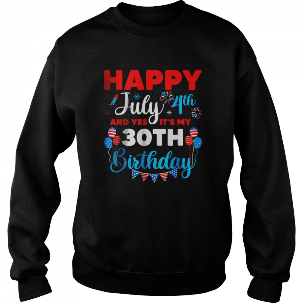 4th Of July Happy July 4th And Yes It’s My 30th Birthday Independence T-Shirt Unisex Sweatshirt