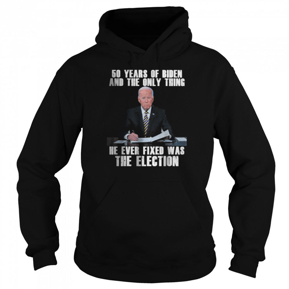 50 Years Of Biden And The Only Thing He Ever Fixed T-Shirt Unisex Hoodie