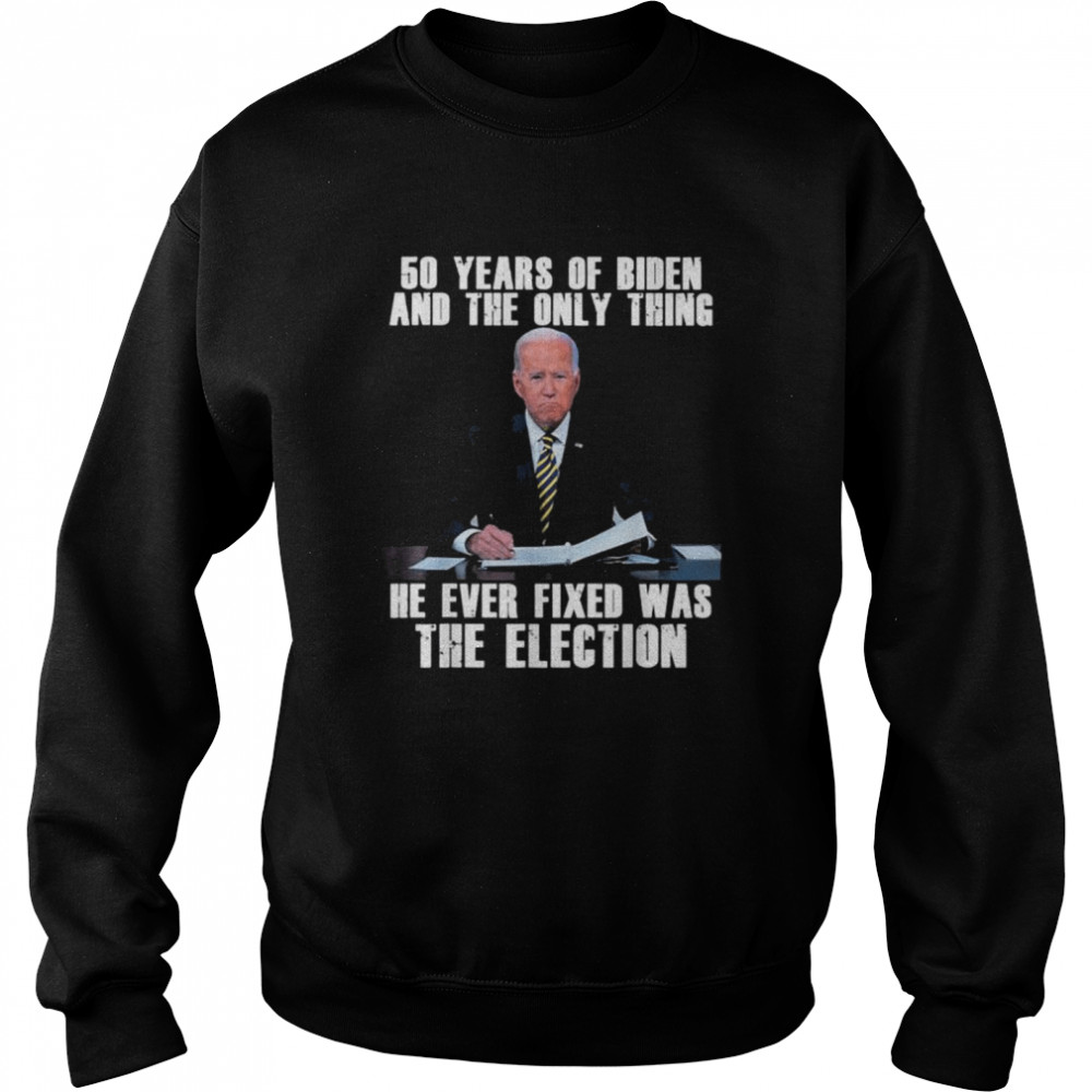 50 years of biden and the only thing he ever fixed  Unisex Sweatshirt