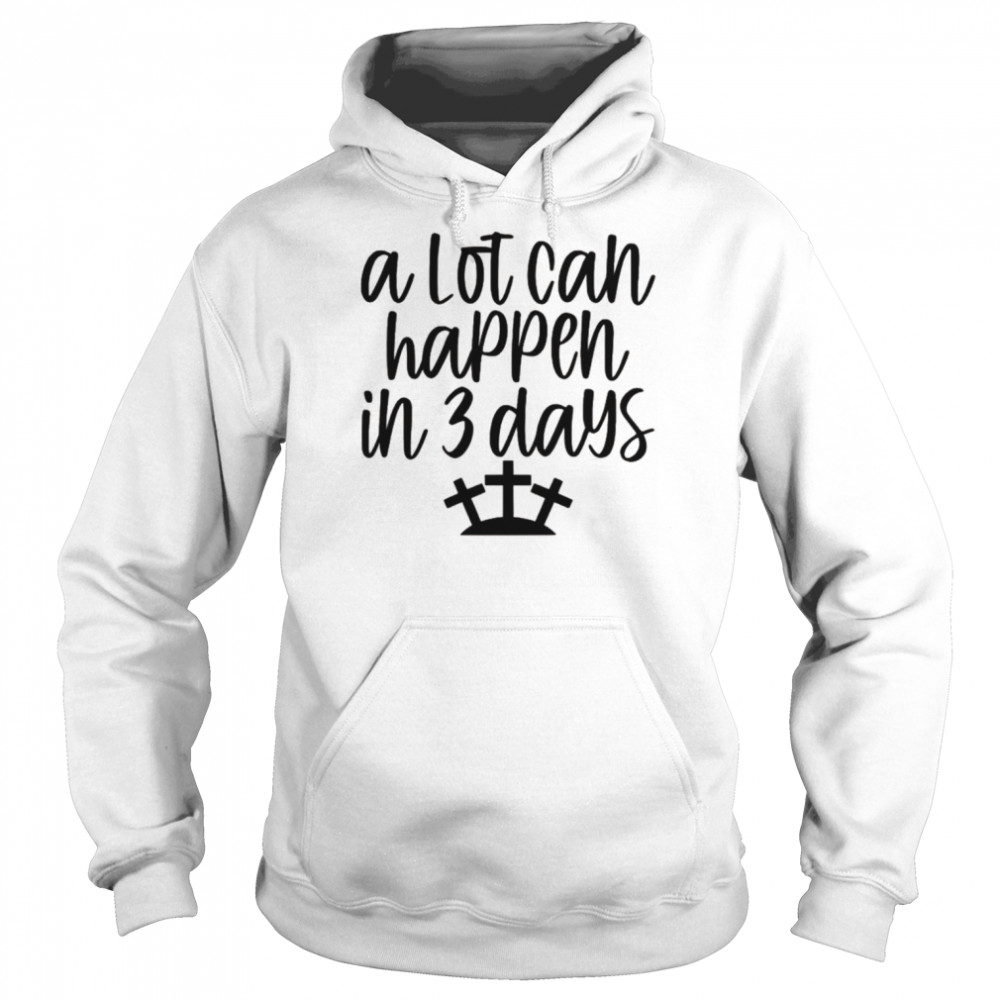 A Lot Can Happen in 3 Days Easter Christian Cross Jesus Shirt Unisex Hoodie