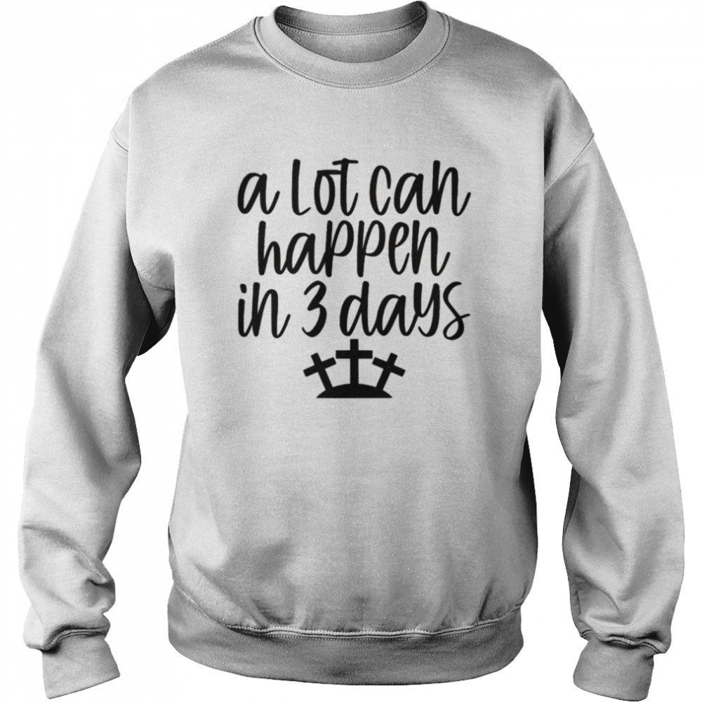 A Lot Can Happen in 3 Days Easter Christian Cross Jesus Shirt Unisex Sweatshirt