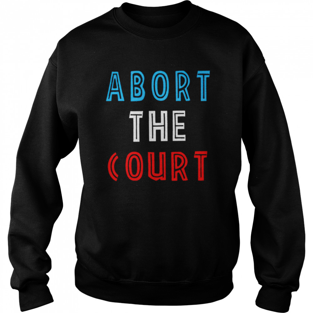 Abort The Court 2022 T- Unisex Sweatshirt