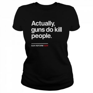 Actually gun do kill people gun reform now  Classic Women's T-shirt