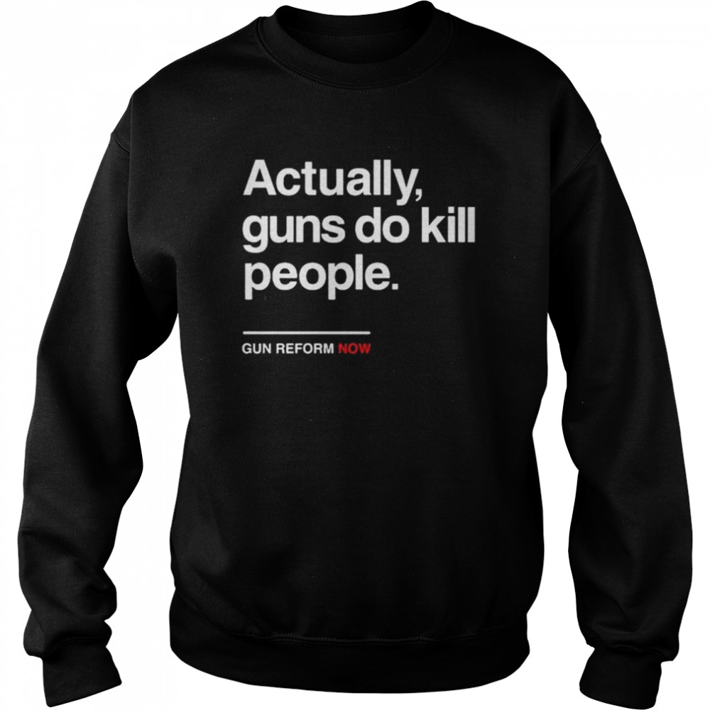 Actually gun do kill people gun reform now  Unisex Sweatshirt