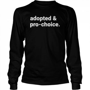 Adopted and pro choice  Long Sleeved T-shirt