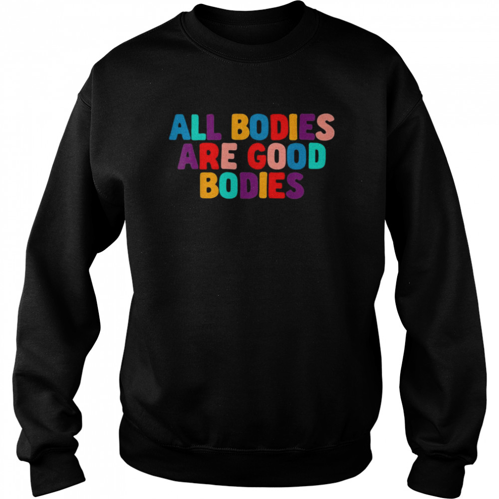 All Bodies Are Good Bodies Retro Inspiration QuoteShirt Shirt Unisex Sweatshirt