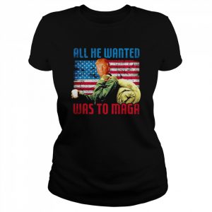 All He Wanted Was to MAGA  Classic Women's T-shirt