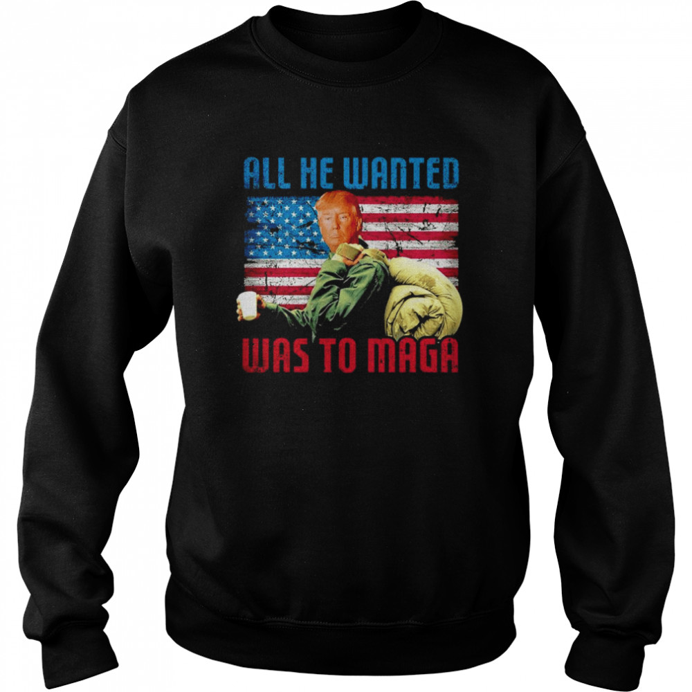 All He Wanted Was to MAGA  Unisex Sweatshirt