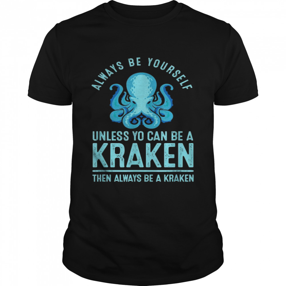 Always be Yourself Unless You Can Be A Kraken Shirt