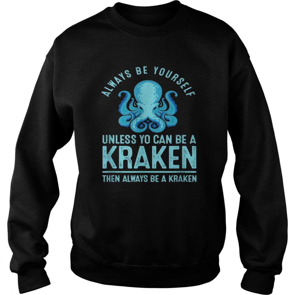 Always be Yourself Unless You Can Be A Kraken Shirt Unisex Sweatshirt