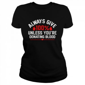 Always give 100% unless you’re donating blood  Classic Women's T-shirt