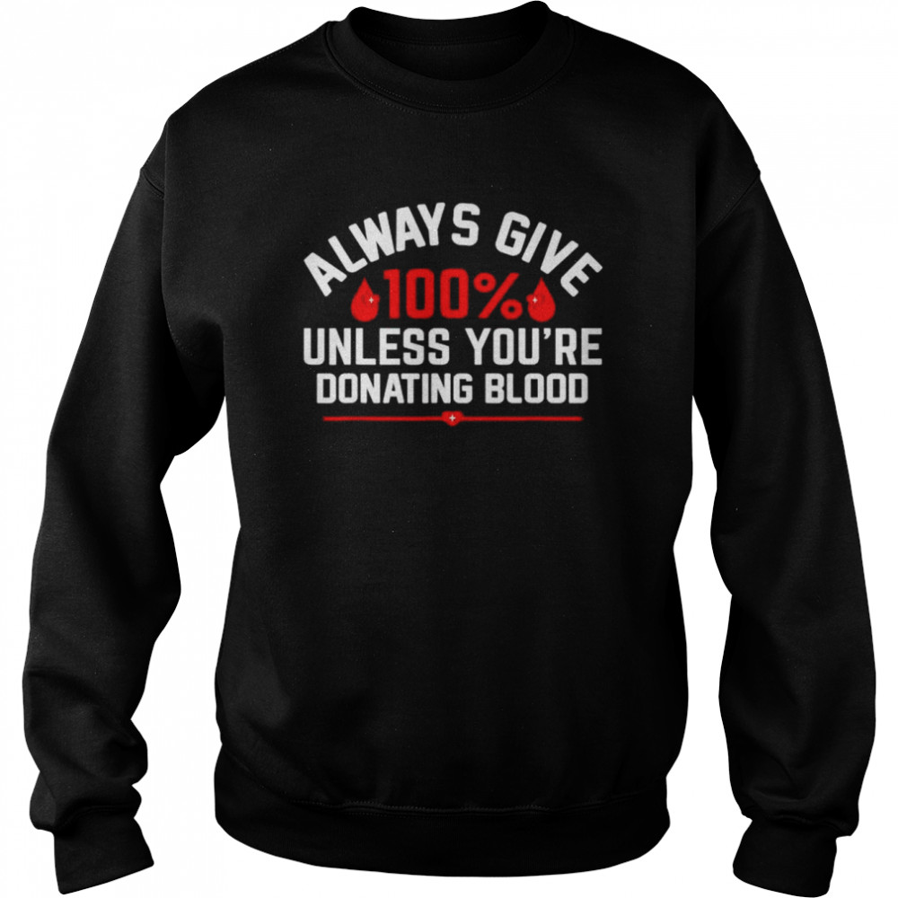 Always give 100% unless you’re donating blood  Unisex Sweatshirt