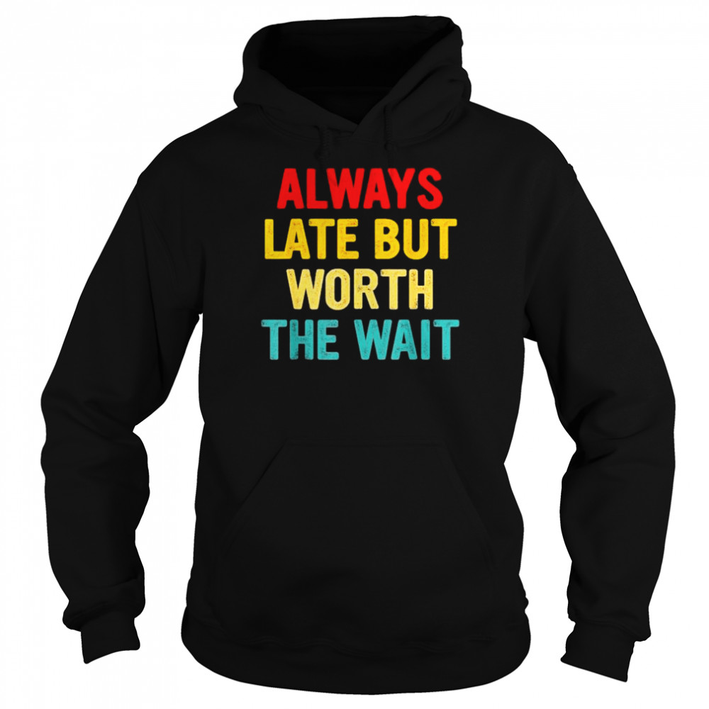 Always late but worth the wait  Unisex Hoodie