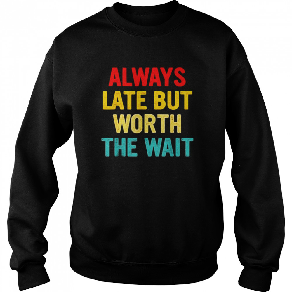 Always late but worth the wait  Unisex Sweatshirt