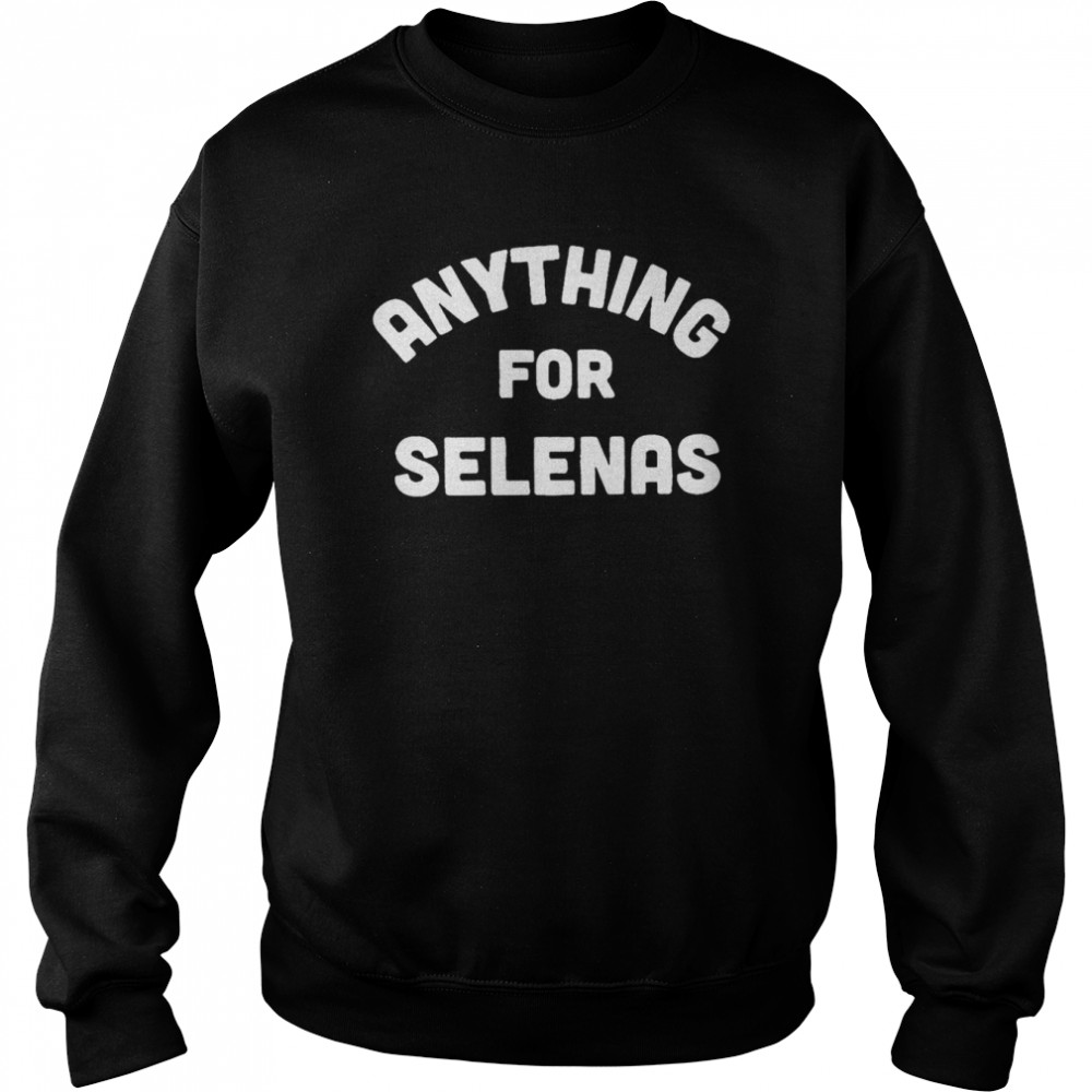 Anything for Selenas T- Unisex Sweatshirt