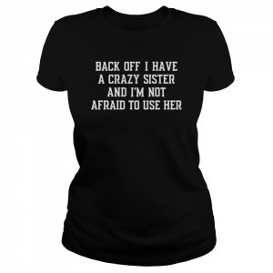 Back off I have a crazy sister and I’m not afraid to use her  Classic Women's T-shirt