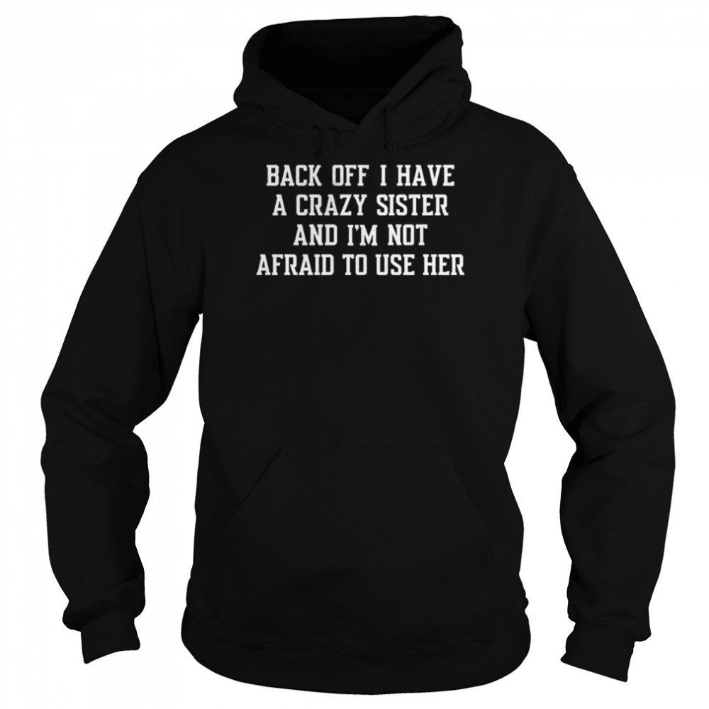 Back off I have a crazy sister and I’m not afraid to use her  Unisex Hoodie