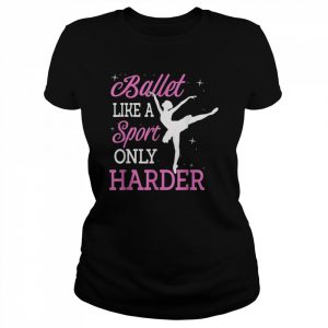 Ballet Like A Sport Only Harder Ballerina Classical DanceShirt Shirt Classic Women's T-shirt