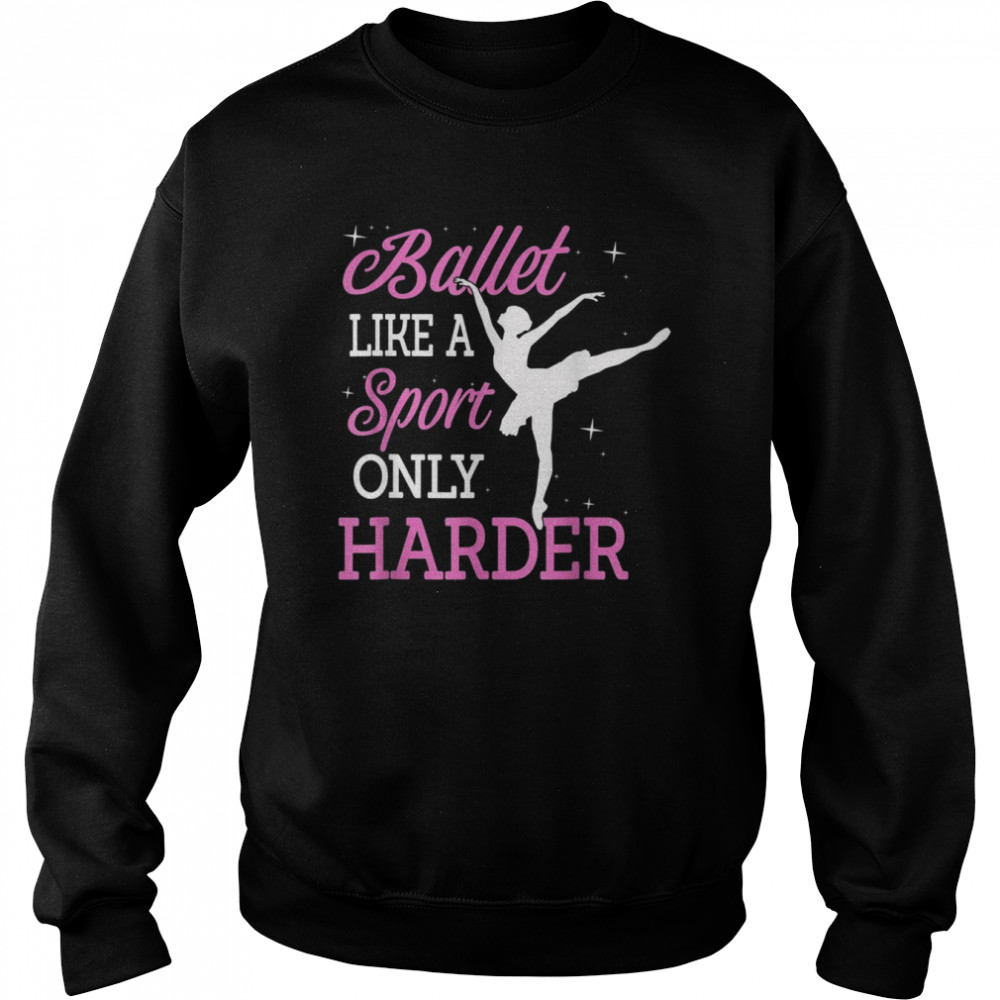 Ballet Like A Sport Only Harder Ballerina Classical DanceShirt Shirt Unisex Sweatshirt