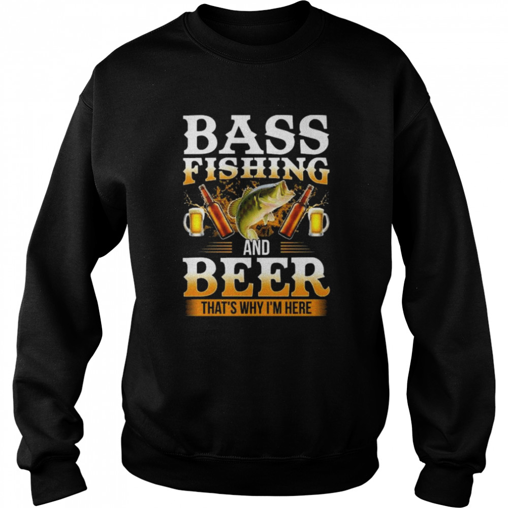 Bass fishing and beer that’s why I’m here  Unisex Sweatshirt