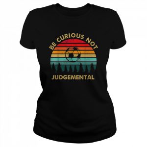 Be Curious Not Judgemental Inspirational VintageShirt Shirt Classic Women's T-shirt