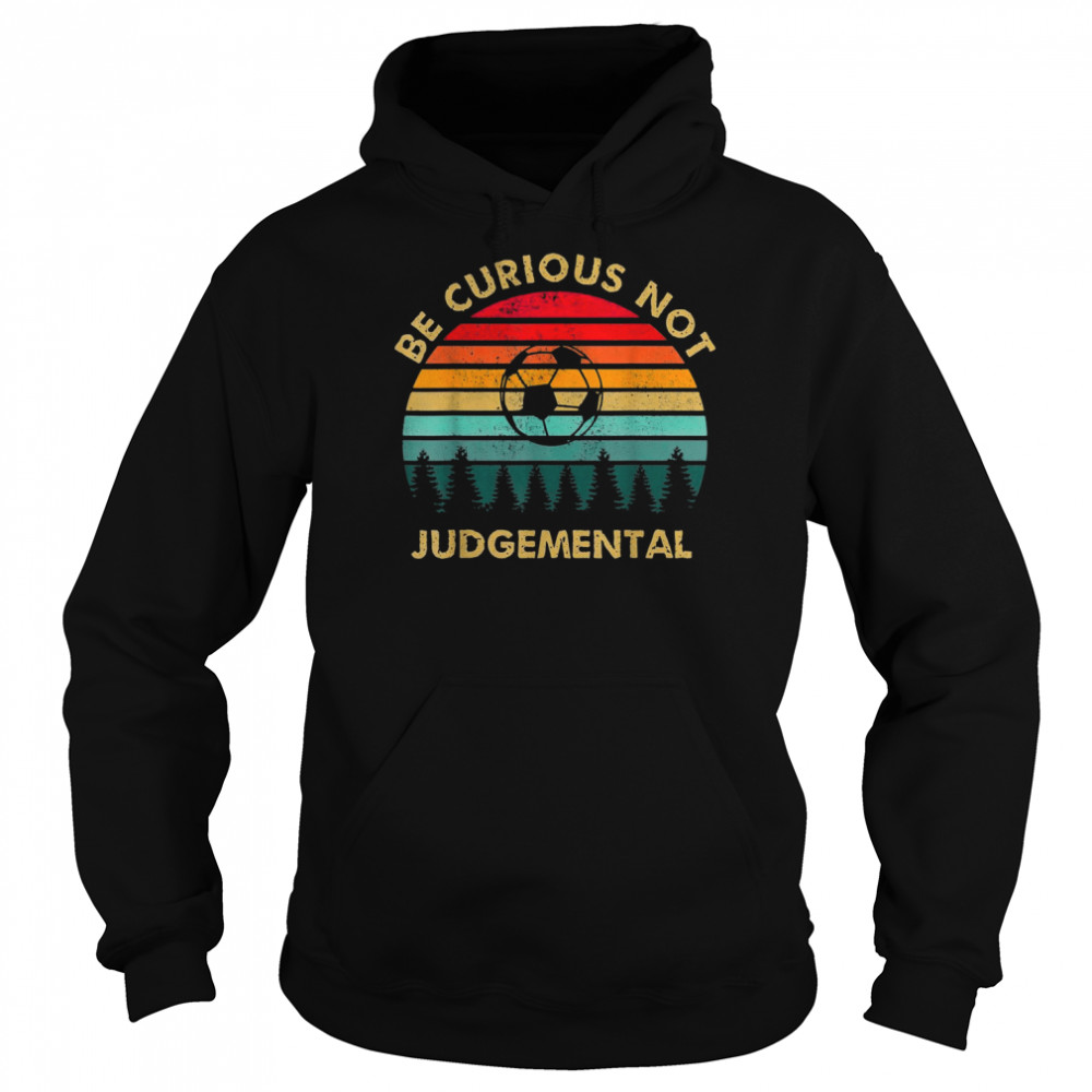 Be Curious Not Judgemental Inspirational VintageShirt Shirt Unisex Hoodie