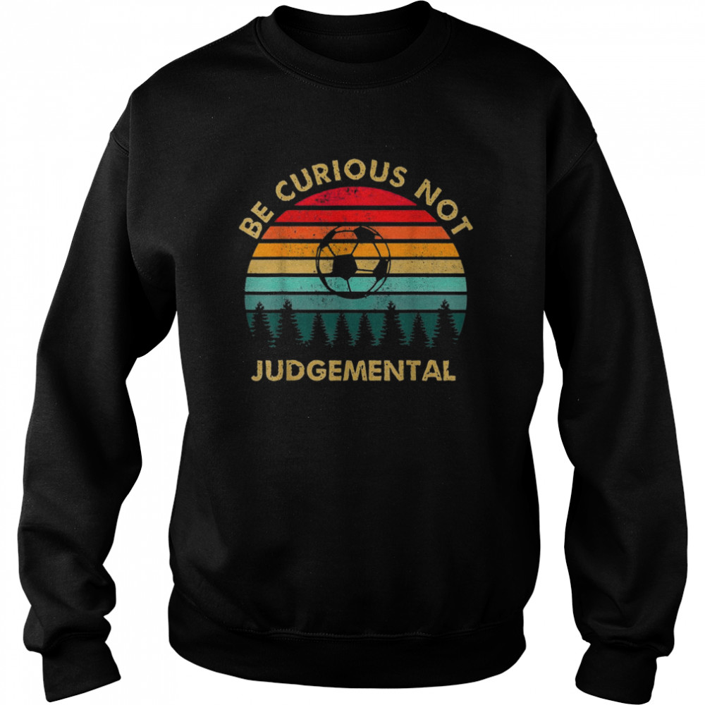 Be Curious Not Judgemental Inspirational VintageShirt Shirt Unisex Sweatshirt