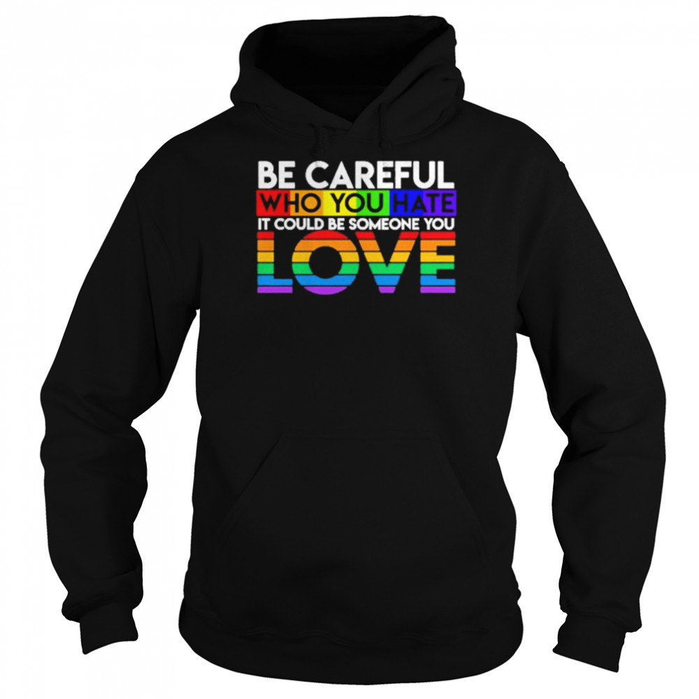 Be careful who you hate it could be someone you love LGBT  Unisex Hoodie