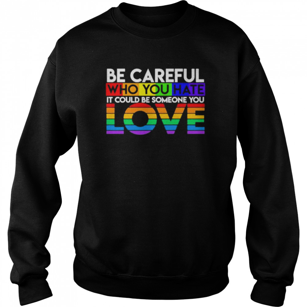 Be careful who you hate it could be someone you love LGBT  Unisex Sweatshirt