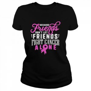 Because friends don’t let friends fight cancer alone  Classic Women's T-shirt