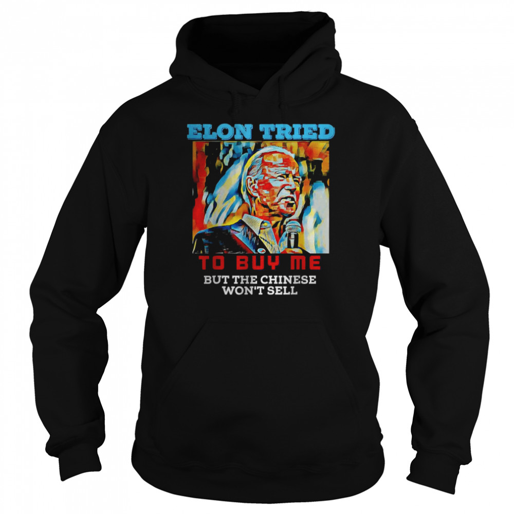 Biden Elon tried to buy me but the chiese won’t sell T-Shirt Unisex Hoodie