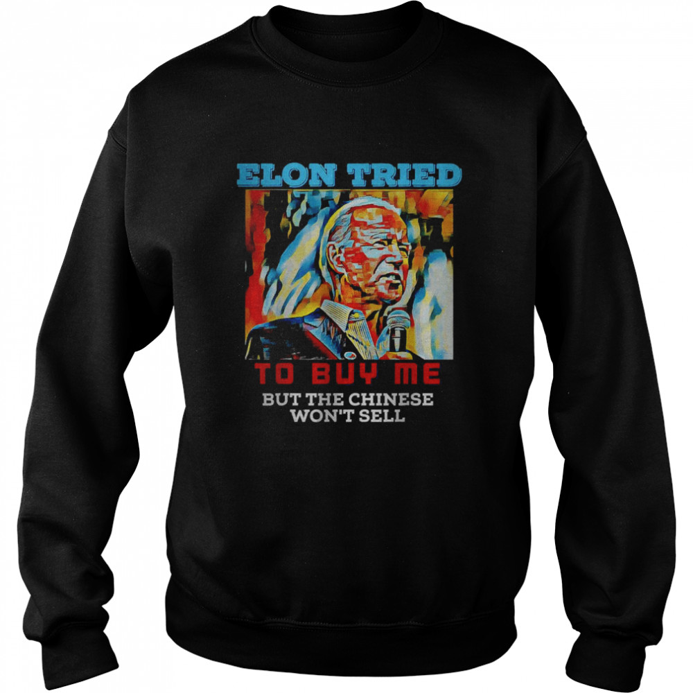 Biden Elon tried to buy me but the chiese won’t sell T-Shirt Unisex Sweatshirt