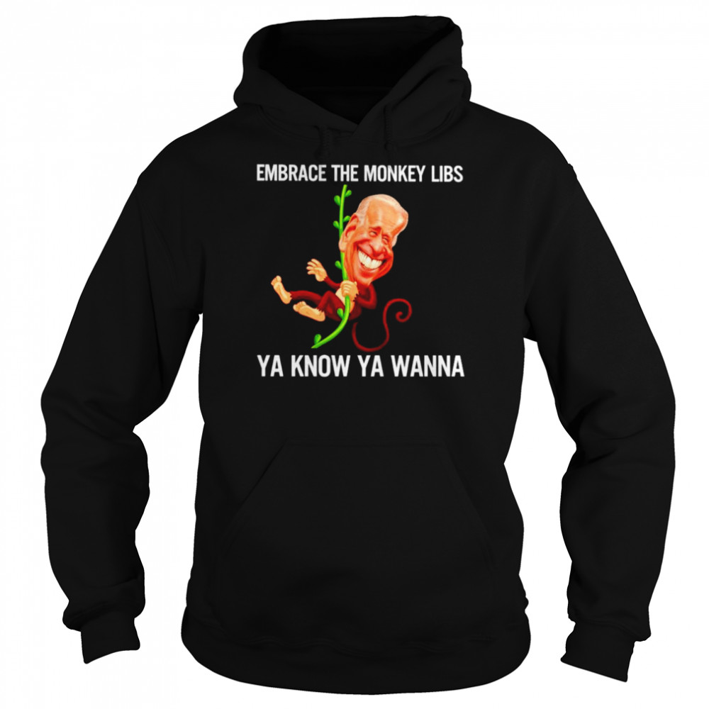 Biden Monkey embrace the monkey libs ya know ya wanna  Unisex Hoodie