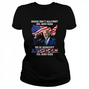 Biden isn’t against oil and Gas he is against American oil and gas American flag  Classic Women's T-shirt