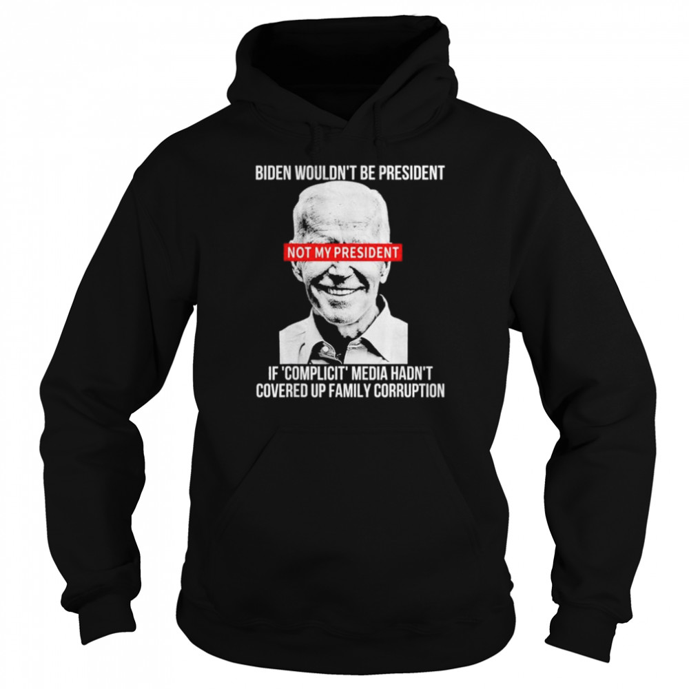 Biden wouldnt be president if complicit media hadnt covered  Unisex Hoodie