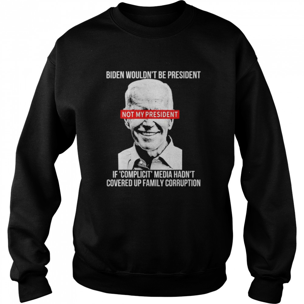 Biden wouldnt be president if complicit media hadnt covered  Unisex Sweatshirt