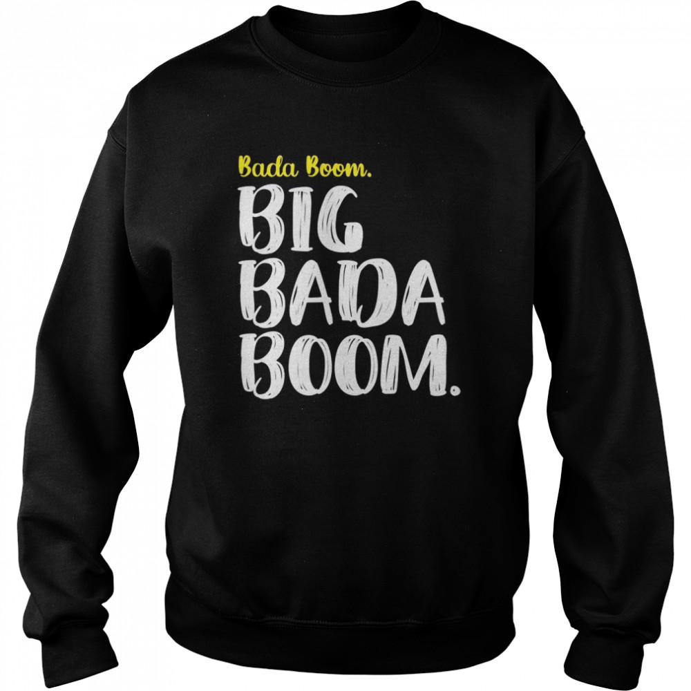 Big Bada Boom Shirt Unisex Sweatshirt