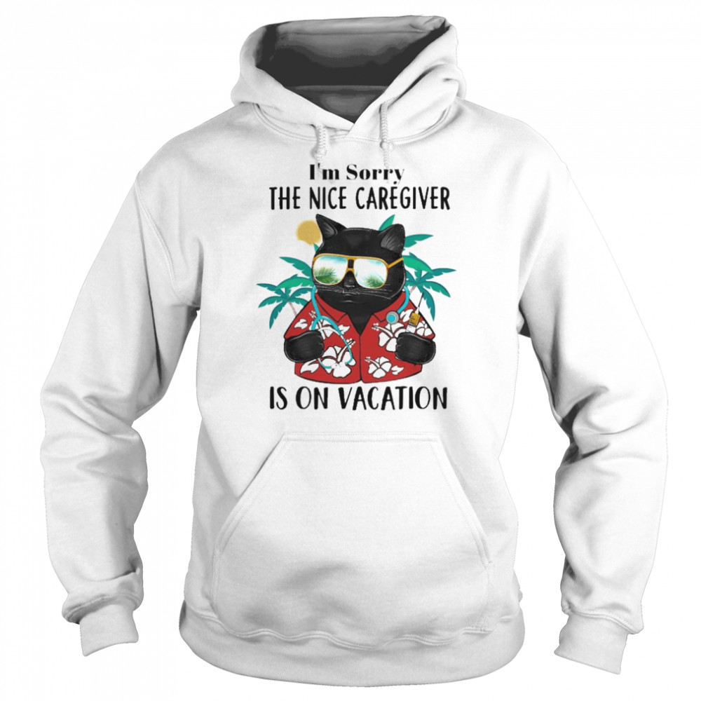 Black Cat I’m Sorry The Nice Caregiver Is On Vacation Shirt Unisex Hoodie