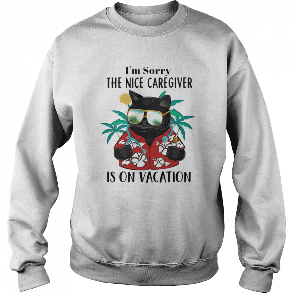 Black Cat I’m Sorry The Nice Caregiver Is On Vacation Shirt Unisex Sweatshirt