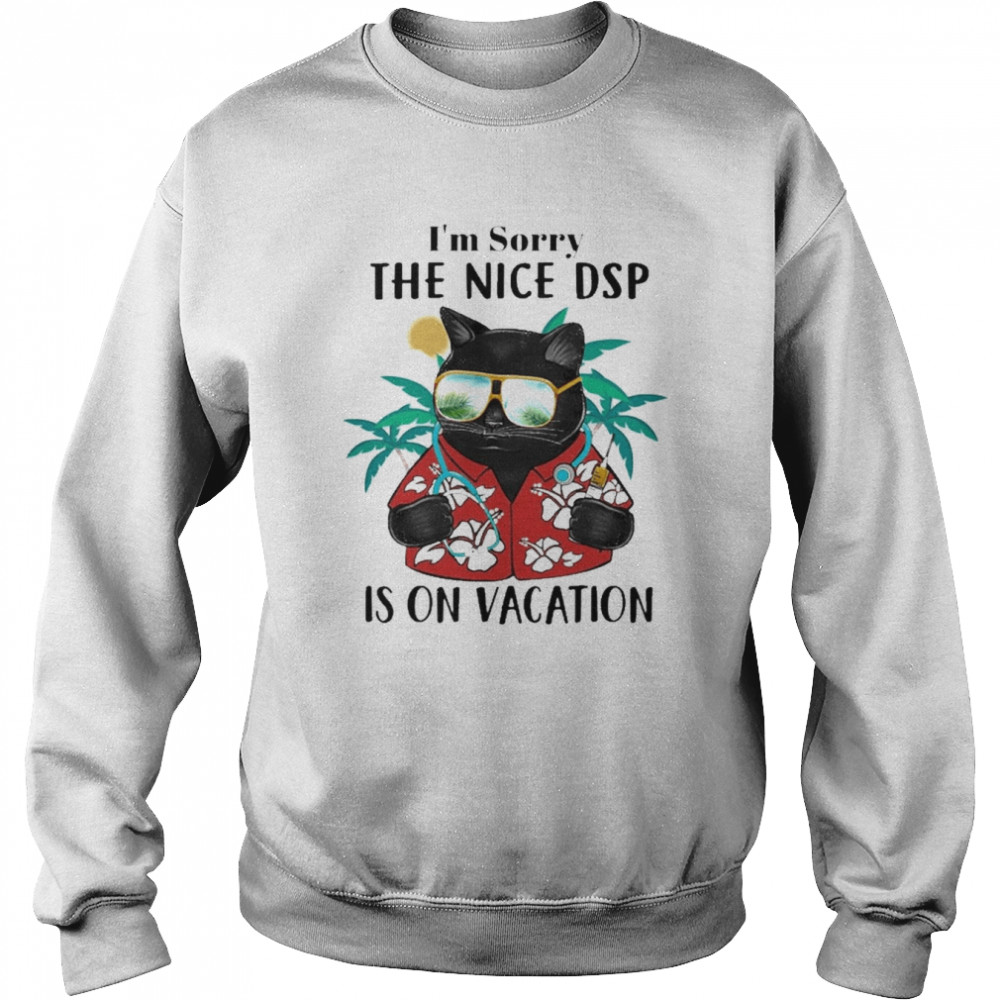 Black Cat I’m Sorry The Nice Dsp Is On Vacation Shirt Unisex Sweatshirt