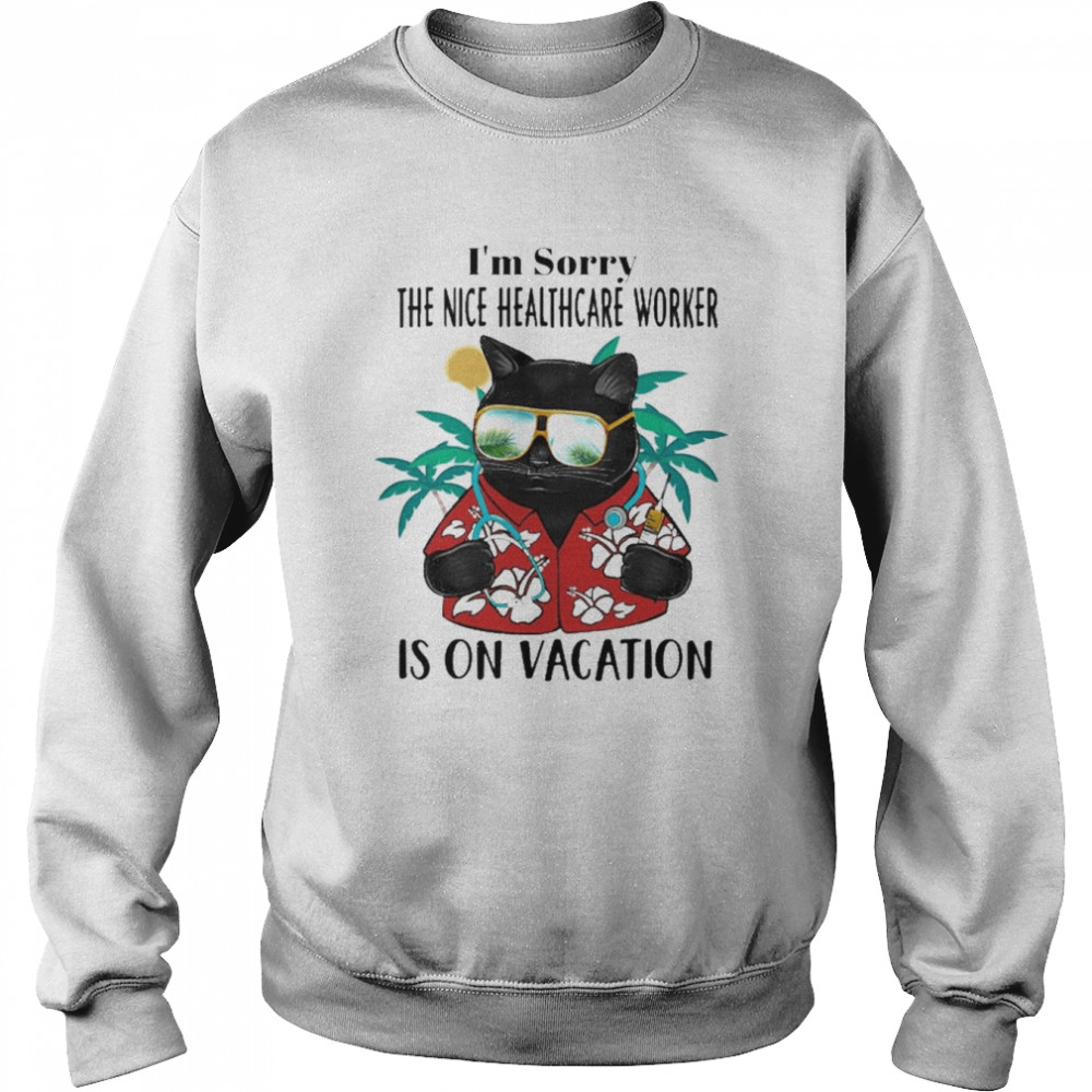 Black Cat I’m Sorry The Nice Healthcare Worker Is On Vacation Shirt Unisex Sweatshirt