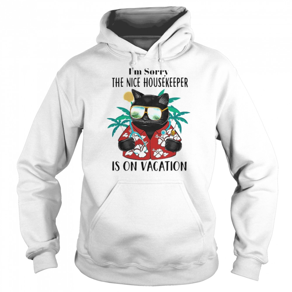 Black Cat I’m Sorry The Nice Housekeeper Is On Vacation Shirt Unisex Hoodie