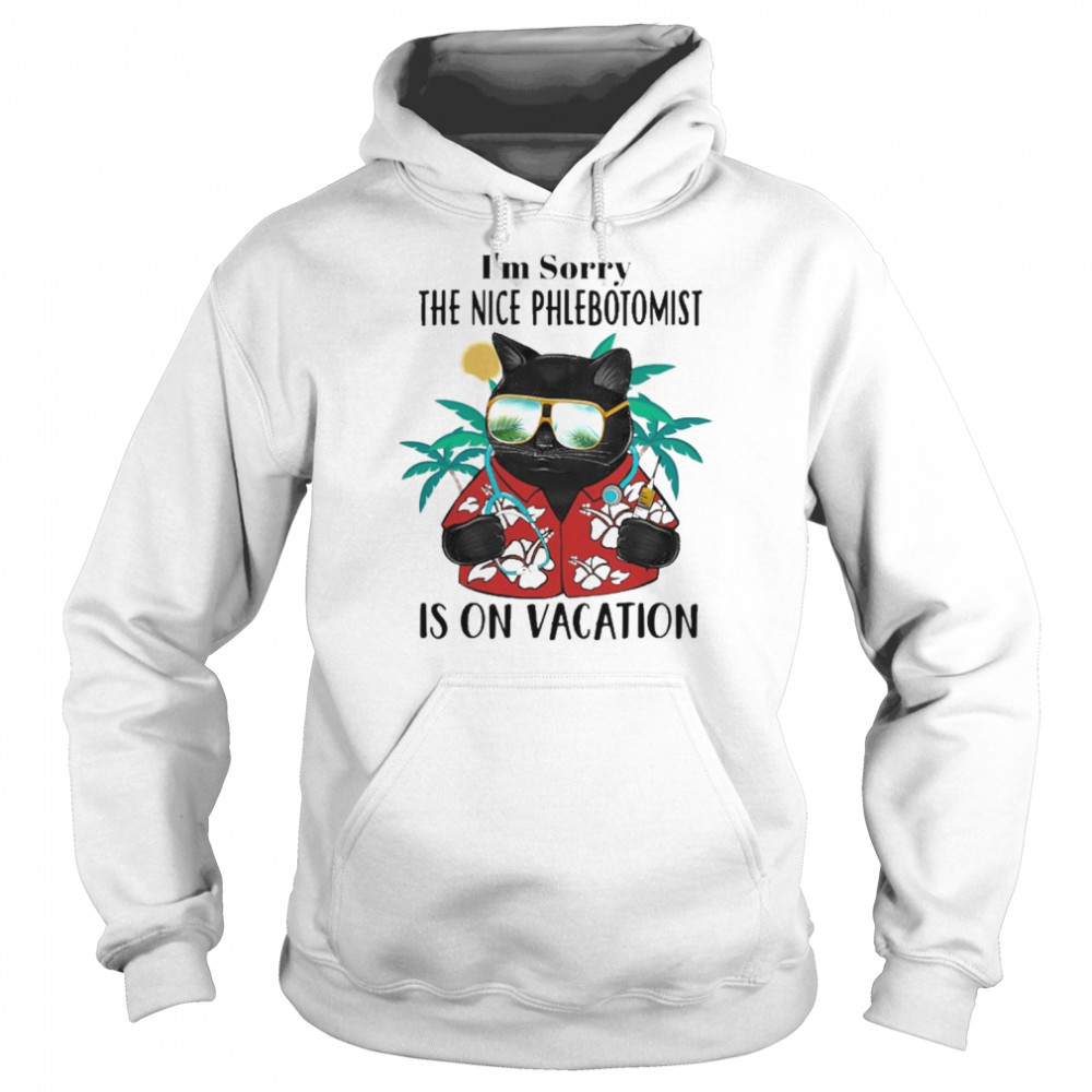 Black Cat I’m Sorry The Nice Phlebotomist Is On Vacation Shirt Unisex Hoodie