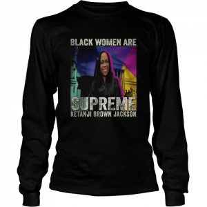 Black Women Are Supreme Ketanji Brown Jackson T-Shirt Long Sleeved T-shirt