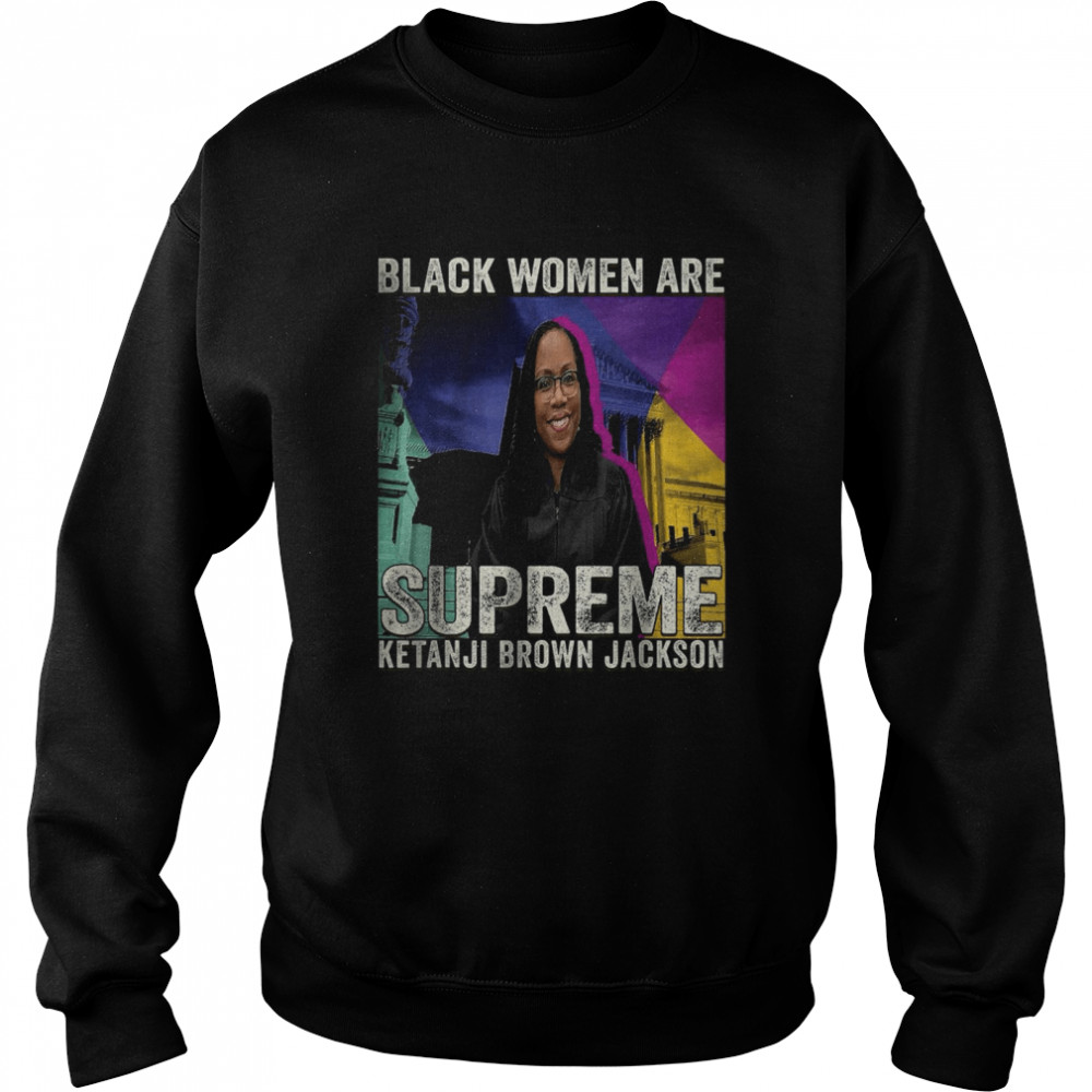 Black Women Are Supreme Ketanji Brown Jackson T-Shirt Unisex Sweatshirt