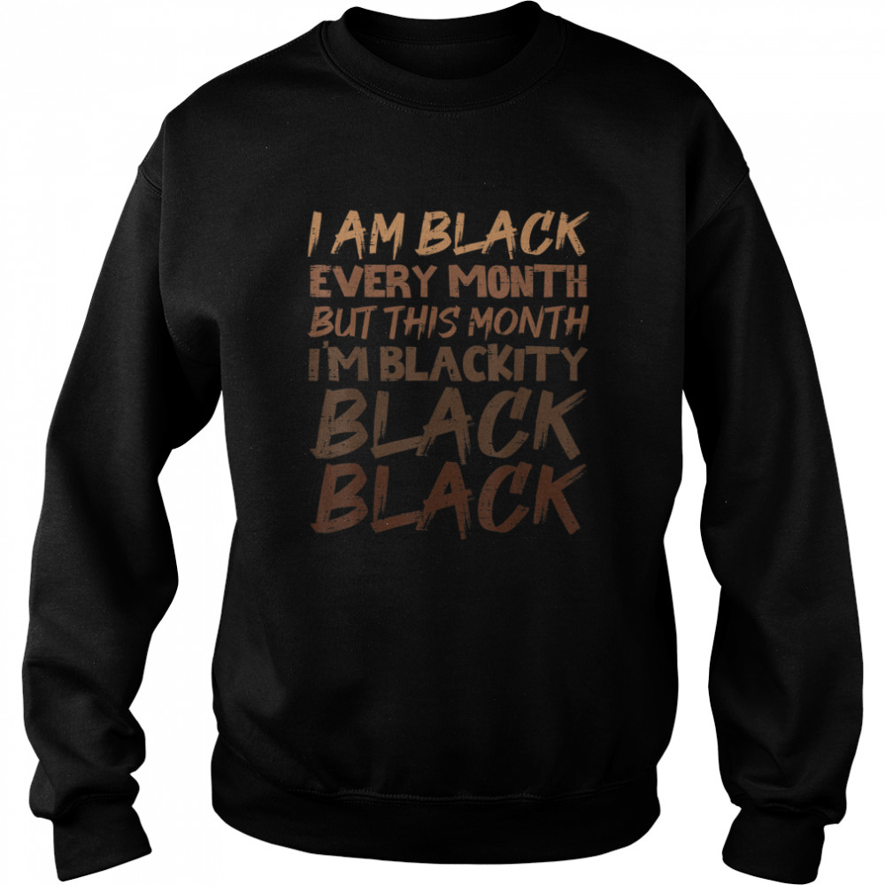 Blackity Black Every Month Black History BHM African Gift T-Shirt Unisex Sweatshirt