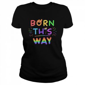 Born This Way PRIDE Shirt Classic Women's T-shirt