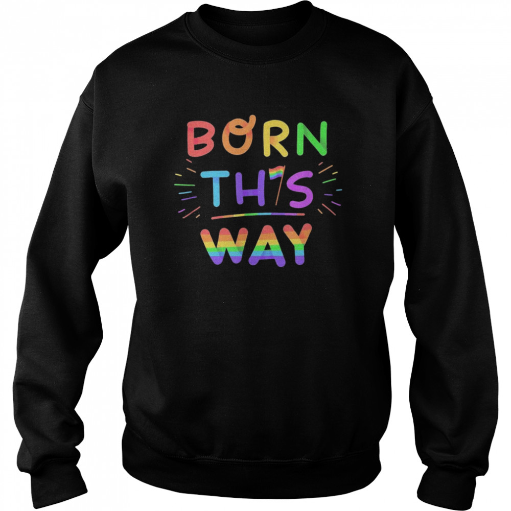 Born This Way PRIDE Shirt Unisex Sweatshirt