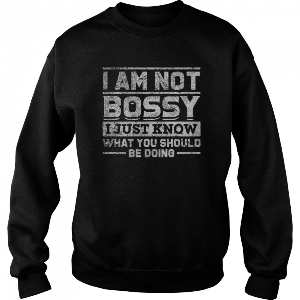 Boss I’m Not Bossy I Know What You Should Be Doing Shirt Unisex Sweatshirt